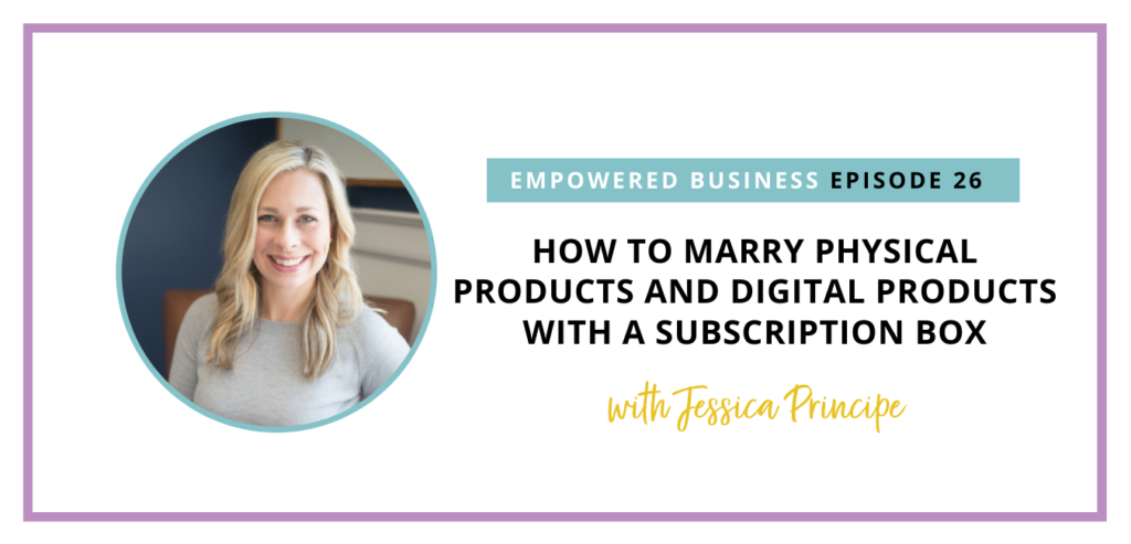 How to Marry Physical Products and Digital Products with a Subscription Box with Jessica Principe