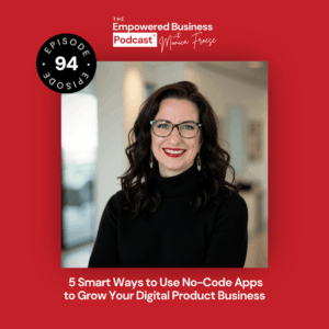 Headshot of Monica Froese next to the Empowered Business® Podcast episode 94 logo and text "5 Smart Ways to Use No-Code Apps to Grow Your Digital Product Business".
