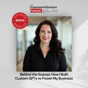 Headshot of Monica Froese next to the Empowered Business Podcast bonus episode graphic - text "Behind the Scenes: How I Built Custom GPTs to Power My Business".