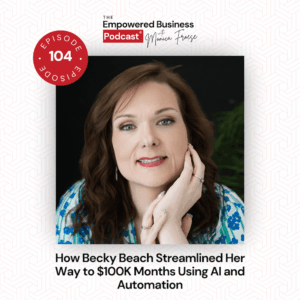 Headshot of Becky Beach next to the Empowered Business Podcast 104 episode graphic - text "How Becky Beach Streamlined Her Way to $100K Month Using AI and Automation".