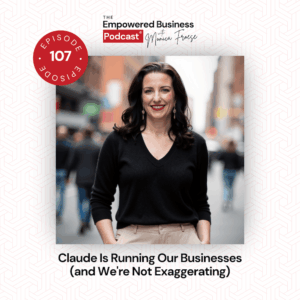 Headshot of Monica Froese next to the Empowered Business Podcast 107 episode graphic - text "Claude is Running Our Businesses (and We're Not Exaggerating)".