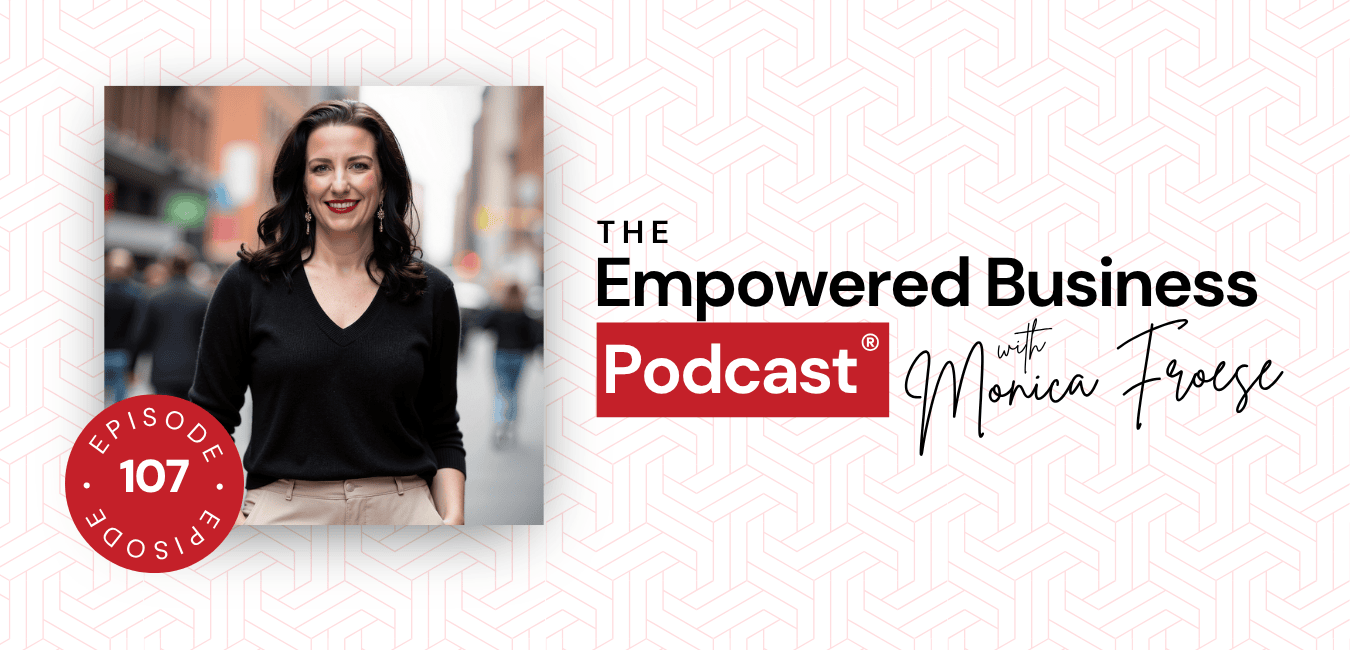 Headshot of Monica Froese next to the Empowered Business® Podcast episode 107 logo.