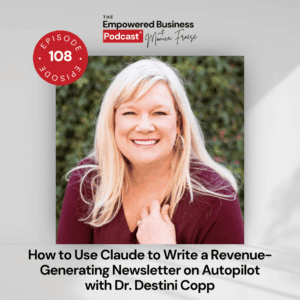 Headshot of Monica Froese next to the Empowered Business Podcast 107 episode graphic - text "How to Use Claude to Write a Revenue-Generating Newsletter on Autopilot with Dr. Destini Copp".
