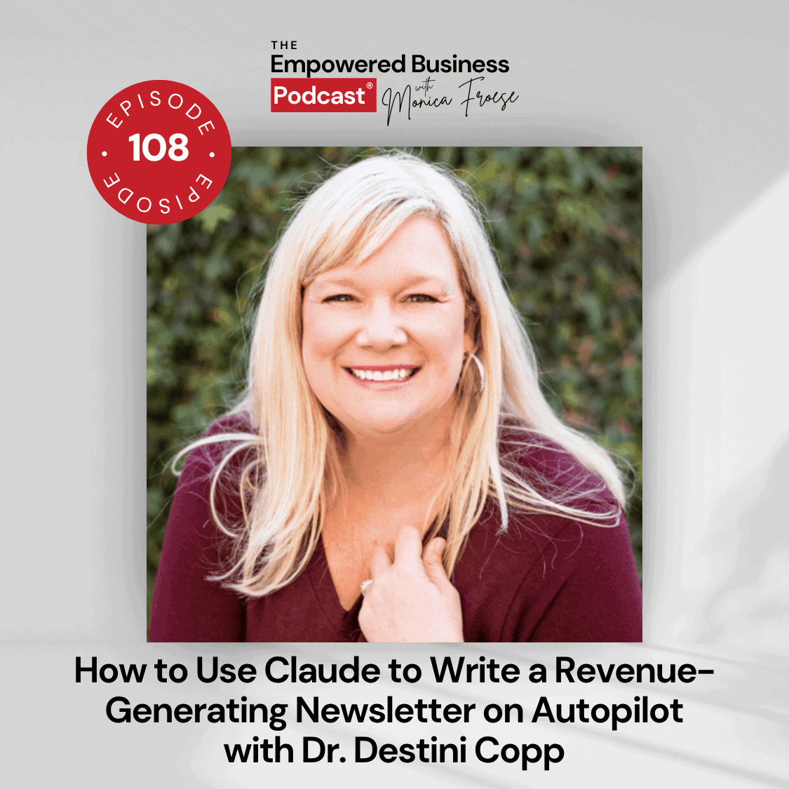 Headshot of Monica Froese next to the Empowered Business Podcast 107 episode graphic - text "How to Use Claude to Write a Revenue-Generating Newsletter on Autopilot with Dr. Destini Copp".