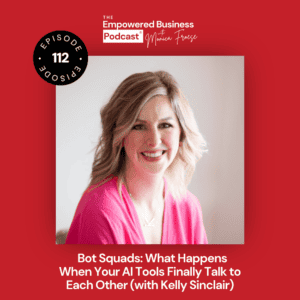 Headshot of Kelly Sinclair next to the Empowered Business Podcast® 112 episode graphic - text "Bot Squads: What Happens When Your AI Tools Finally Talk to Each Other (with Kelly Sinclair).